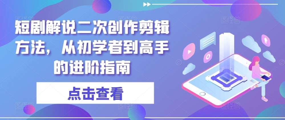 短剧解说二次创作剪辑方法,从初学者到高手的进阶指南-知享知识库