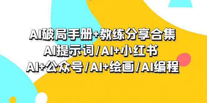 AI破局手册+教练分享合集：AI提示词/AI+小红书 /AI+公众号/AI+绘画/AI编程-知享知识库
