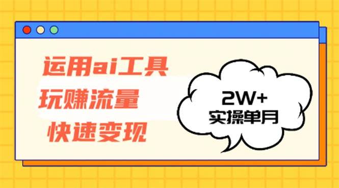 （12955期）运用AI工具玩赚流量快速变现 实操单月2w+-知享知识库