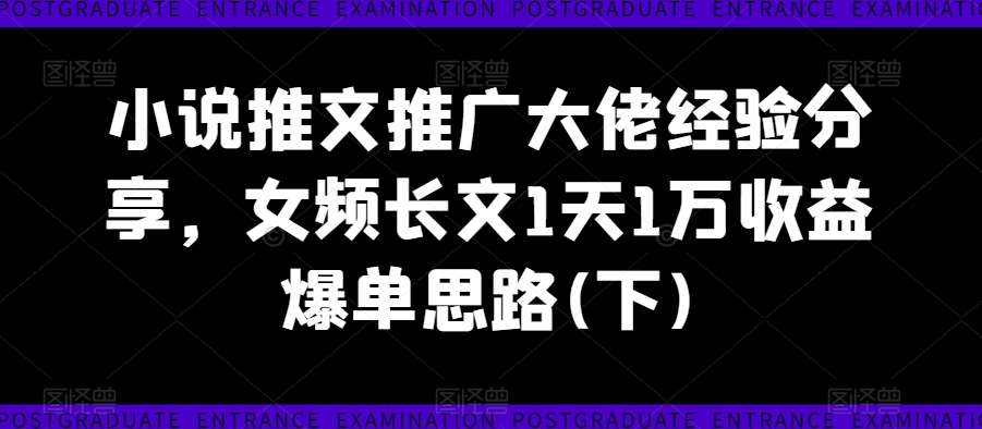 小说推文推广大佬经验分享,女频长文1天1万收益爆单思路(下)-知享知识库