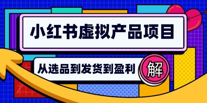（12937期）小红书虚拟产品店铺运营指南：从选品到自动发货，轻松实现日躺赚几百-知享知识库