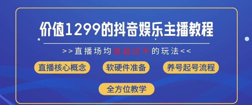 价值1299的抖音娱乐主播场均直播收入过千打法教学(8月最新)【揭秘】-知享知识库