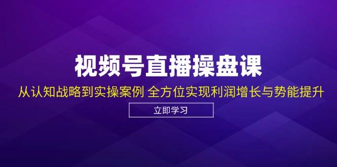 （12881期）视频号直播操盘课，从认知战略到实操案例 全方位实现利润增长与势能提升-知享知识库