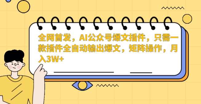 全网首发,AI公众号爆文插件,只需一款插件全自动输出爆文,矩阵操作,月入3W+【揭秘】-知享知识库