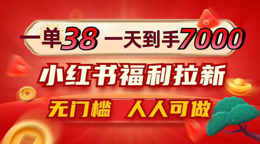 （12741期）一单38，一天到手7000+，小红书福利拉新，0门槛人人可做-知享知识库