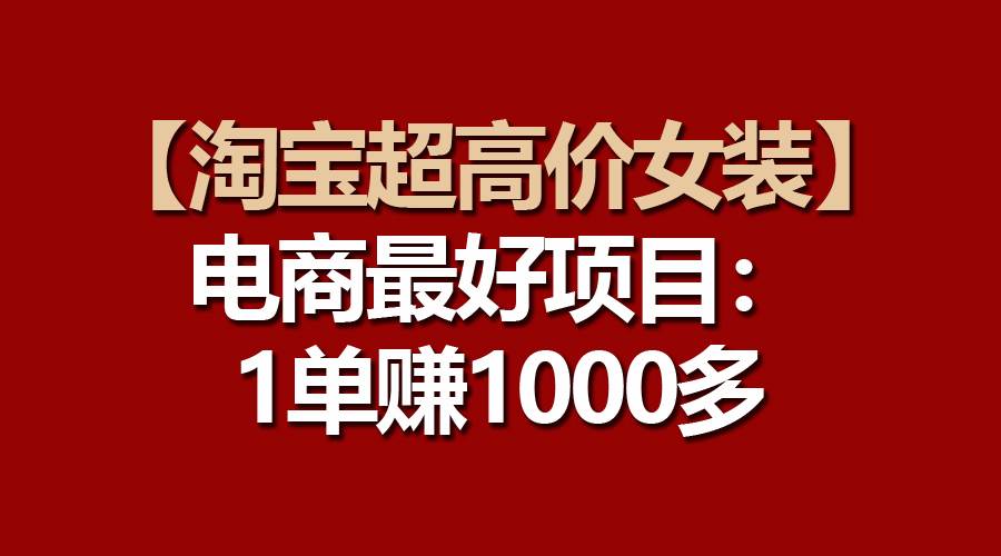 【淘宝超高价女装】电商最好项目:一单赚1000多-知享知识库