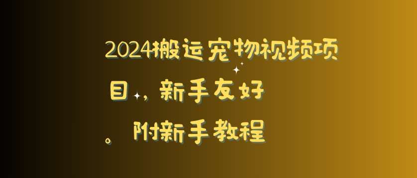 2024搬运宠物视频项目，新手友好，完美去重，附新手教程【揭秘】-知享知识库