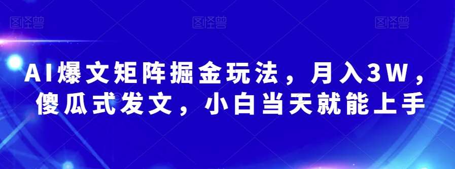 AI爆文矩阵掘金玩法，月入3W，傻瓜式发文，小白当天就能上手【揭秘】-知享知识库