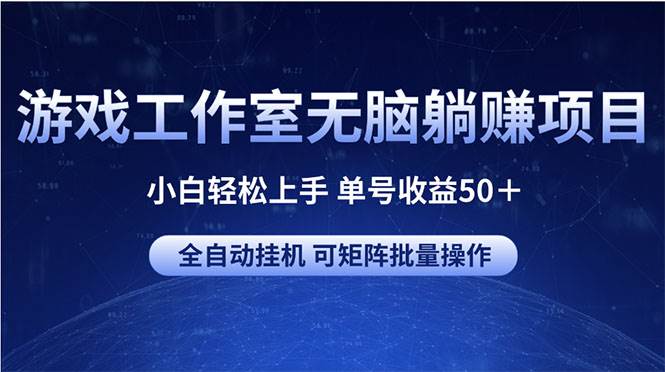 游戏工作室无脑躺赚项目 小白轻松上手 单号收益50＋ 可矩阵批量操作-知享知识库