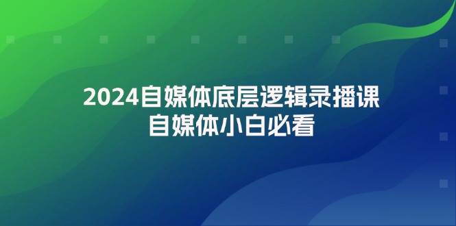 2024自媒体底层逻辑录播课，自媒体小白必看-知享知识库