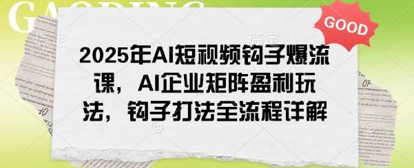 2025年AI短视频钩子爆流课，AI企业矩阵盈利玩法，钩子打法全流程详解-知享知识库