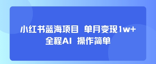 小红书蓝海项目 单月变现1w+ 全程AI 操作简单-知享知识库