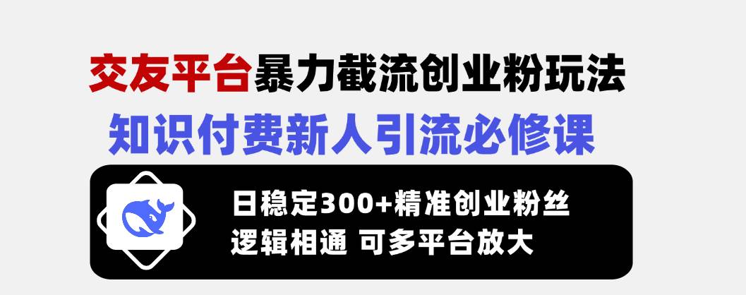 （14432期）交友平台暴力截流创业粉玩法，知识付费新人引流必修课，日稳定300+精准…-知享知识库
