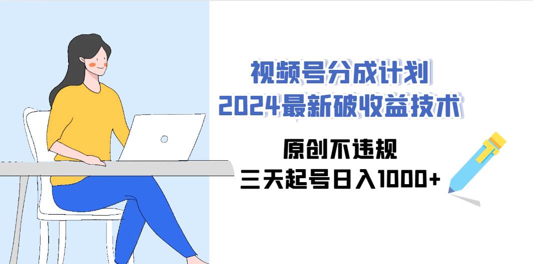 视频号分成计划2024最新破收益技术，原创不违规，三天起号日入1000+-知享知识库