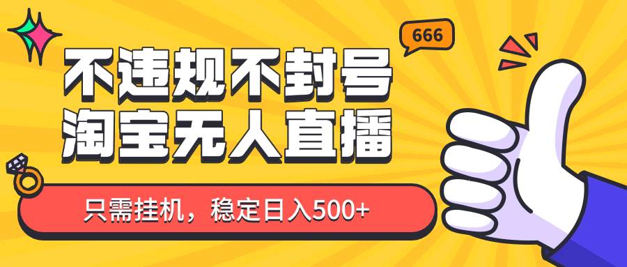 淘宝无人直播最新玩法，不违规不封号，只需挂机，稳定日入500+，新手也能当天开单！-知享知识库