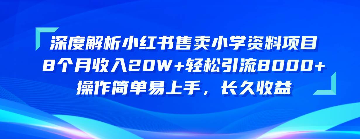 （10910期）深度解析小红书售卖小学资料项目 8个月收入20W+轻松引流8000+操作简单…-知享知识库