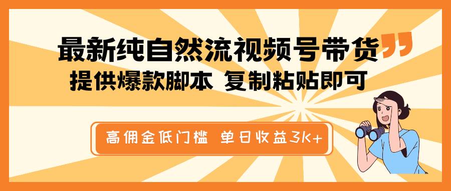 最新纯自然流视频号带货，提供爆款脚本简单 复制粘贴即可，高佣金低门槛，单日收益3K+-知享知识库