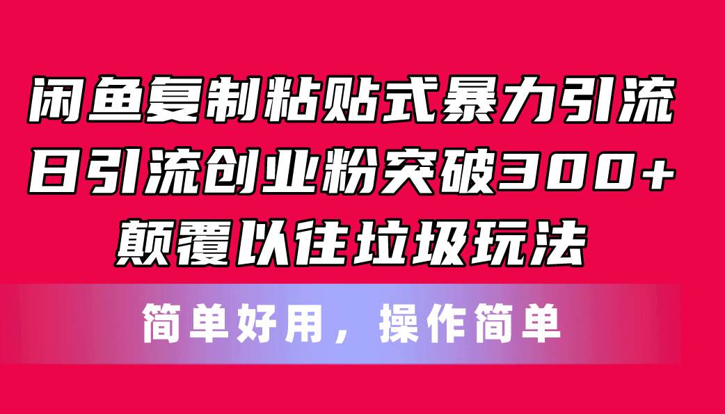 (11119期)闲鱼复制粘贴式暴力引流,日引流突破300+,颠覆以往垃圾玩法,简单好用-知享知识库