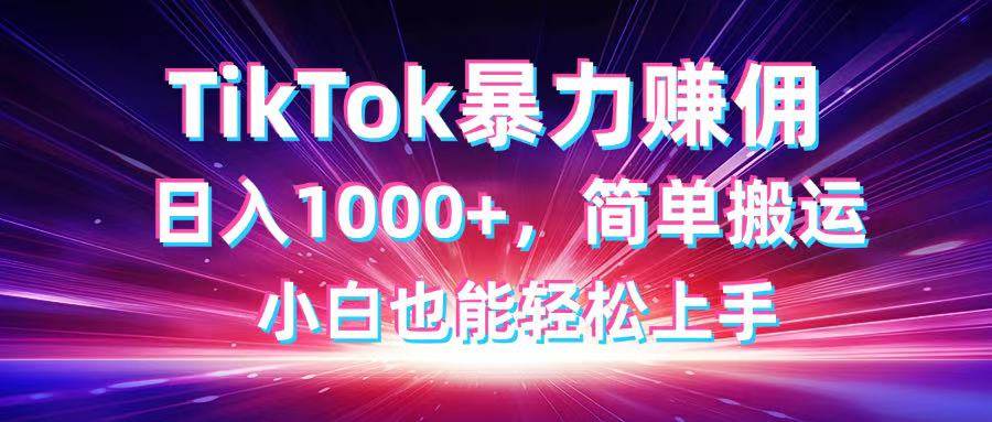 （14402期）TikTok搬运暴力赚佣，日入1000+，简单搬运，小白也能轻松上手-知享知识库