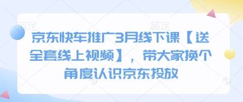 京东快车推广3月线下课【送全套线上视频】，带大家换个角度认识京东投放-知享知识库