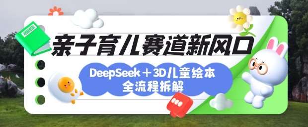 育儿赛道新风口：DeepSeek+3D绘本全流程拆解，月涨粉上W，还能培养亲子创造力-知享知识库