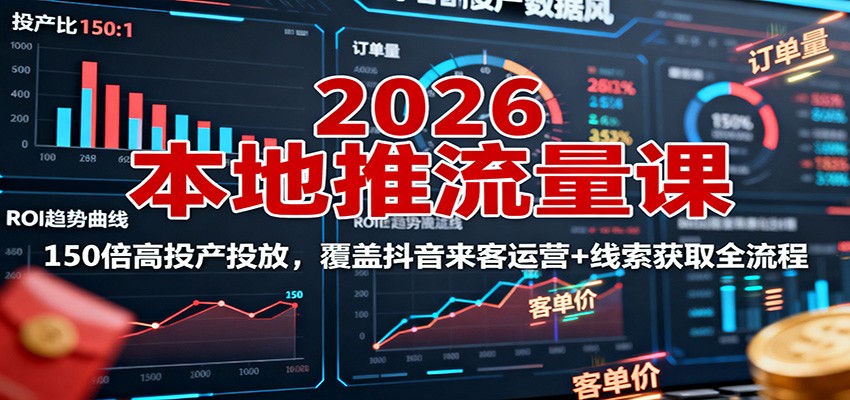 2026本地推流量课:150倍高投产投放,覆盖抖音来客运营+线索获取全流程-知享知识库