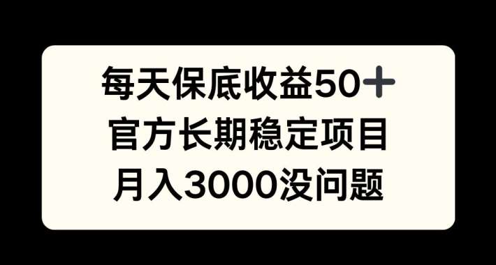 每天收益保底50+，官方长期稳定项目，月入3000没问题【揭秘】-知享知识库