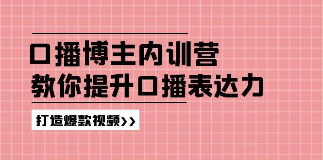 (11728期)口播博主内训营:百万粉丝博主教你提升口播表达力,打造爆款视频-知享知识库