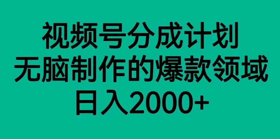 视频号分成计划，轻松无脑制作的爆款领域，日入2000+-知享知识库