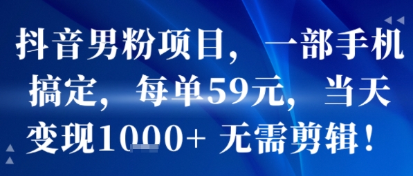 抖音男粉项目，一部手机搞定，每单59米，当天变现1k+  无需剪辑-知享知识库