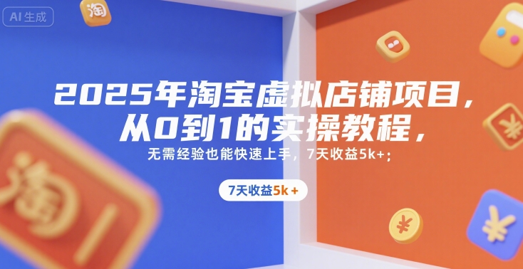 2025年淘宝虚拟店铺项目，从0到1的实操教程，​​无需经验也能快速上手，7天收益5k+-知享知识库