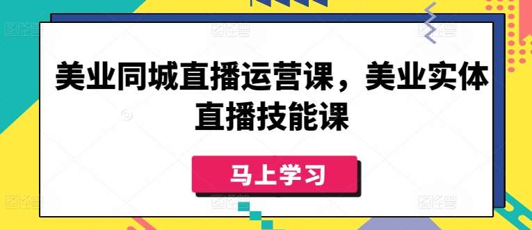 美业同城直播运营课，美业实体直播技能课-知享知识库