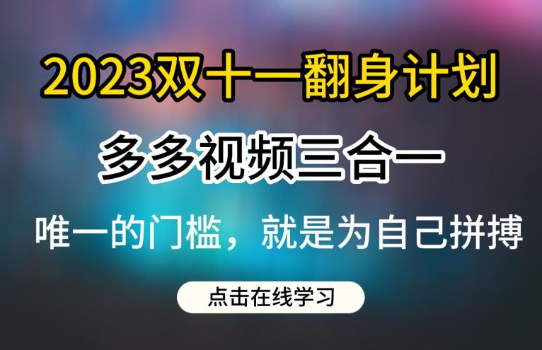 2023双十一翻身计划,多多视频带货三合一玩法教程【揭秘】-知享知识库