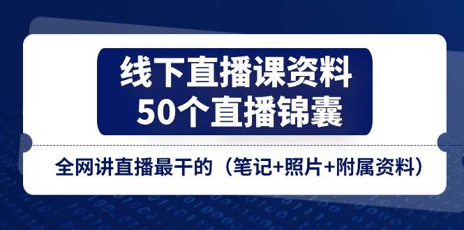 线下直播课资料、50个直播锦囊，全网讲直播最干的（笔记+照片+附属资料）-知享知识库