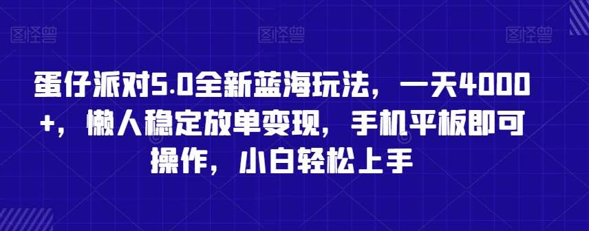 蛋仔派对5.0全新蓝海玩法，一天4000+，懒人稳定放单变现，手机平板即可操作，小白轻松上手【揭秘】-知享知识库