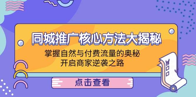 （12574期）同城推广核心方法大揭秘：掌握自然与付费流量的奥秘，开启商家逆袭之路-知享知识库