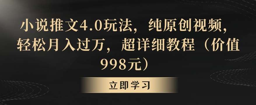 小说推文4.0玩法，纯原创视频，轻松月入过万，超详细教程（价值998元）【揭秘】-知享知识库