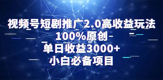 (9236期)视频号短剧推广2.0高收益玩法,100%原创,单日收益3000+,小白必备项目-知享知识库