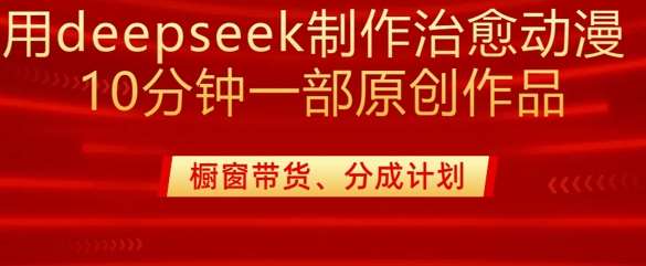 用deepseek制作治愈系漫剪,20分钟一部纯原创作品,多种变现渠道外面收费980-知享知识库