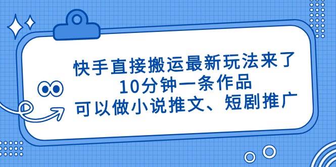 （14450期）快手直接搬运最新玩法来了，10分钟一条作品，可以做小说推文、短剧推广…-知享知识库