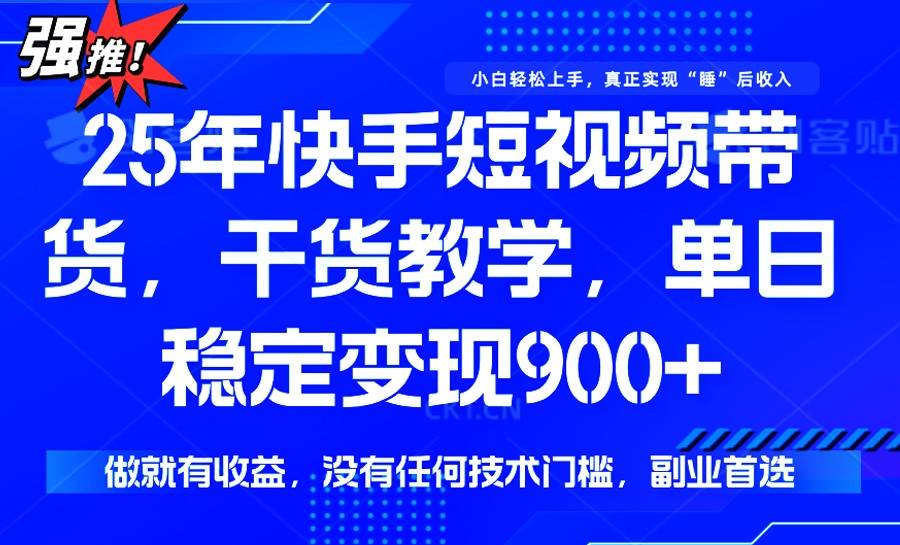 （14373期）25年最新快手短视频带货，单日稳定变现900+，没有技术门槛，做就有收益-知享知识库