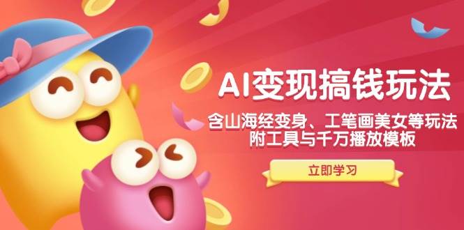 (14069期)AI变现搞钱新玩法,含山海经变身、工笔画美女等,附工具与千万播放模板-知享知识库