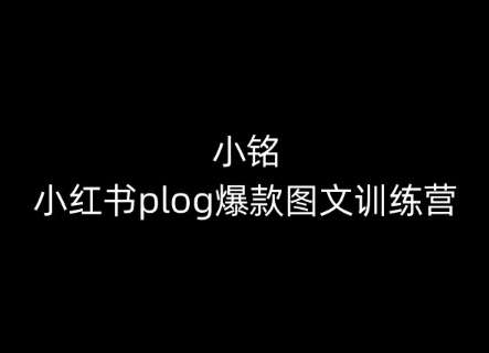 小铭-小红书plog爆款图文训练营，教你从0-1做小红书-知享知识库