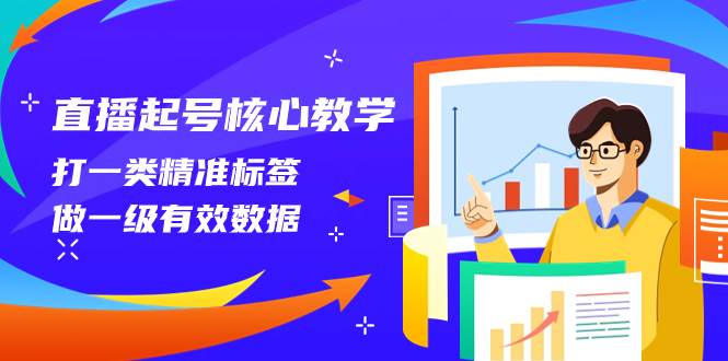 (8021期)直播起号核心教学,打一类精准标签,做一级有效数据(14节课)-知享知识库