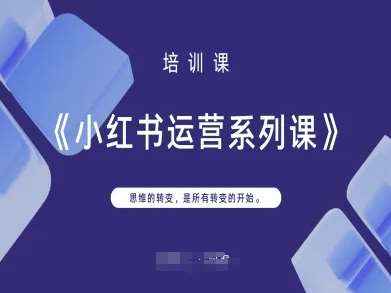 小红书运营系列课，思维的转变，是所有转变的开始-知享知识库