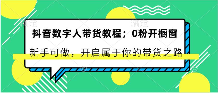 抖音数字人带货教程：0粉开橱窗 新手可做 开启属于你的带货之路-知享知识库