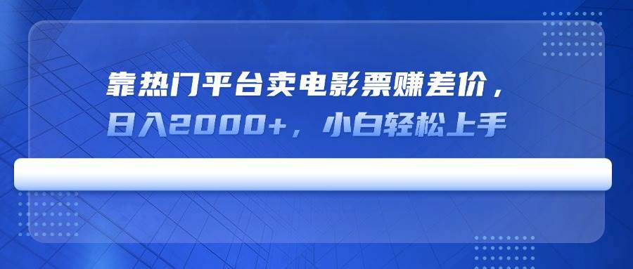 (14564期)靠热门平台卖电影票赚差价,日入2000+,小白轻松上手-知享知识库