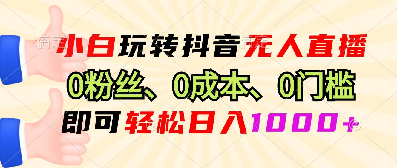 （13210期）小白玩转抖音无人直播，0粉丝、0成本、0门槛，轻松日入1000+-知享知识库