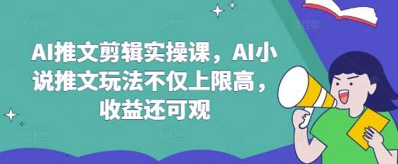 AI推文剪辑实操课，AI小说推文玩法不仅上限高，收益还可观-知享知识库