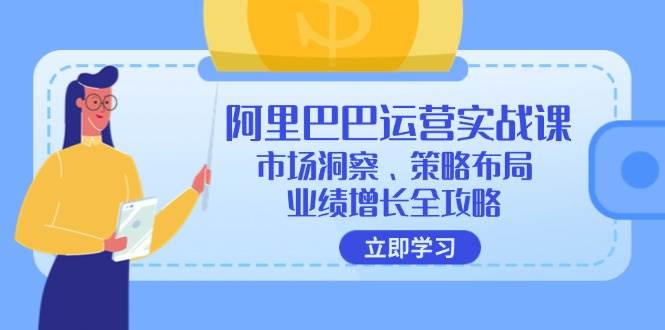 （12385期）阿里巴巴运营实战课：市场洞察、策略布局、业绩增长全攻略-知享知识库